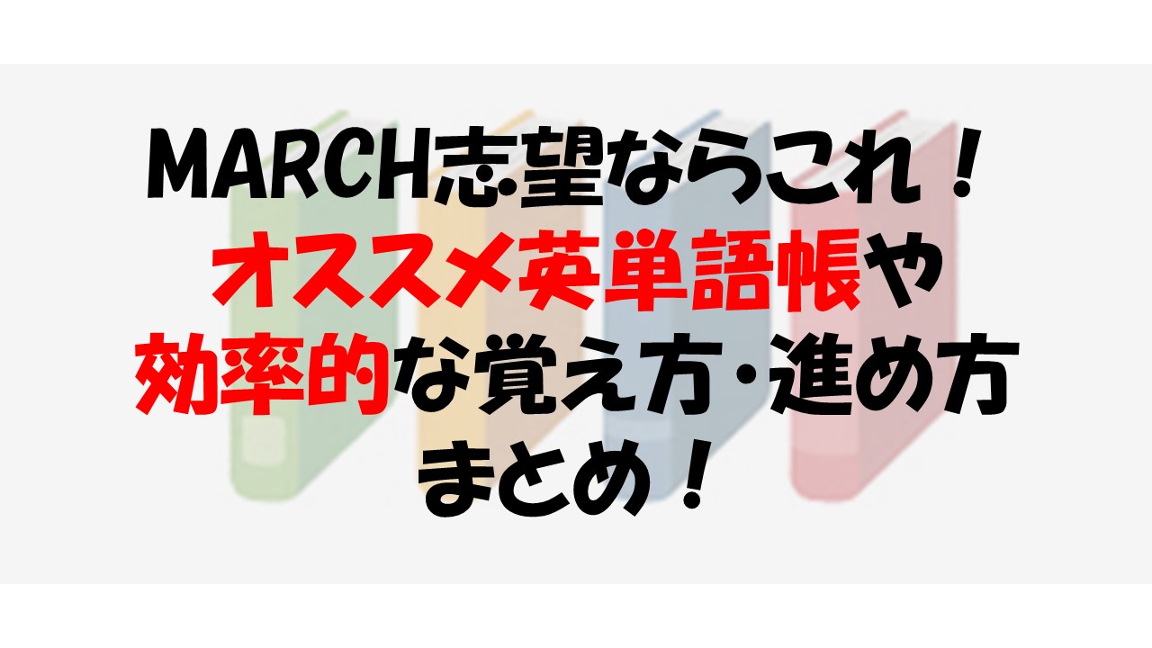 MARCH志望ならこれ！オススメ英単語帳と効率的な覚え方、進め方まとめ！